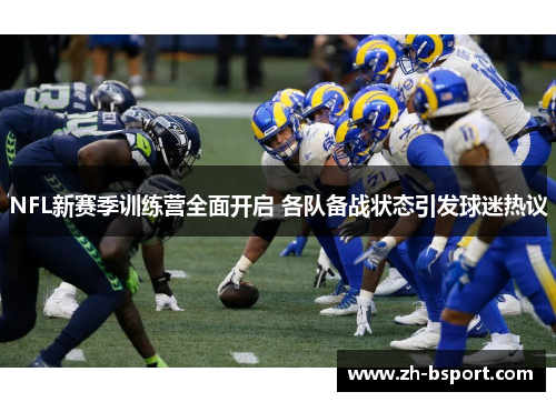 NFL新赛季训练营全面开启 各队备战状态引发球迷热议