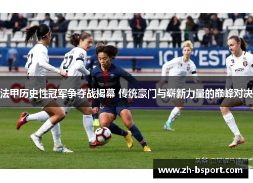 法甲历史性冠军争夺战揭幕 传统豪门与崭新力量的巅峰对决