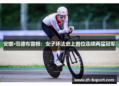 安娜·范德布雷根:女子环法史上首位连续两届冠军 安娜·范德布雷根:女子环法史上首位连续两届冠军