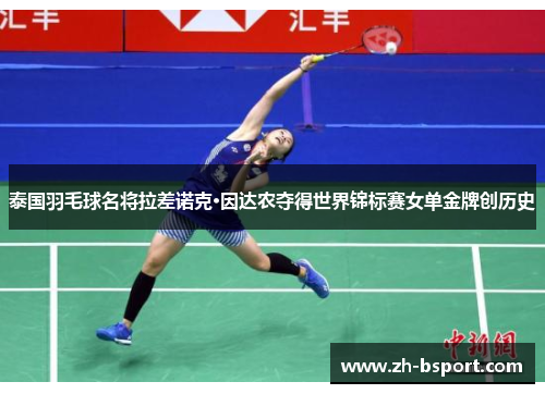 泰国羽毛球名将拉差诺克·因达农夺得世界锦标赛女单金牌创历史