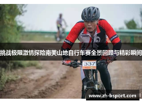 挑战极限激情探险南美山地自行车赛全景回顾与精彩瞬间 挑战极限激情探险南美山地自行车赛全景回顾与精彩瞬间