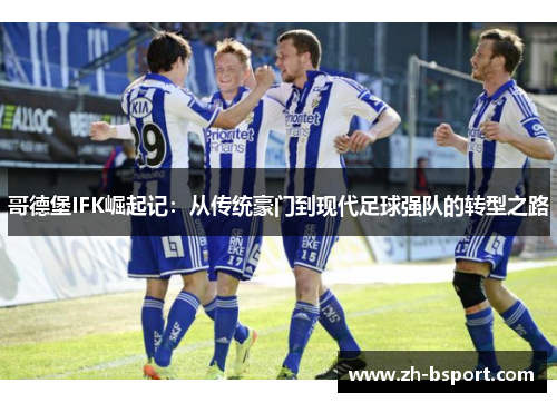 哥德堡IFK崛起记：从传统豪门到现代足球强队的转型之路