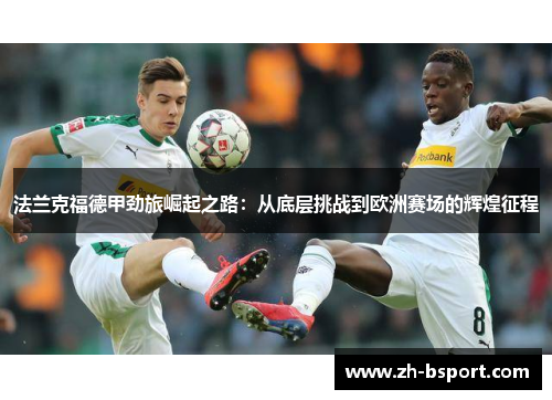 法兰克福德甲劲旅崛起之路:从底层挑战到欧洲赛场的辉煌征程 法兰克福德甲劲旅崛起之路:从底层挑战到欧洲赛场的辉煌征程