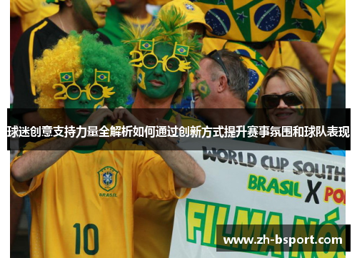球迷创意支持力量全解析如何通过创新方式提升赛事氛围和球队表现 球迷创意支持力量全解析如何通过创新方式提升赛事氛围和球队表现