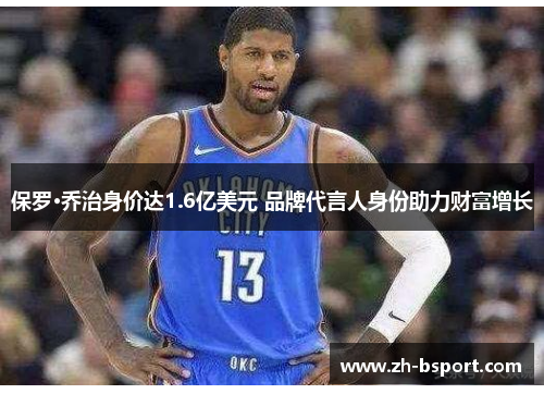 保罗·乔治身价达1.6亿美元 品牌代言人身份助力财富增长 保罗·乔治身价达1.6亿美元 品牌代言人身份助力财富增长