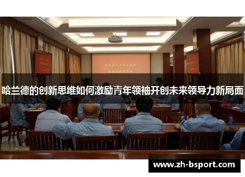 哈兰德的创新思维如何激励青年领袖开创未来领导力新局面