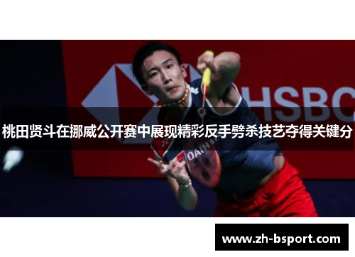 桃田贤斗在挪威公开赛中展现精彩反手劈杀技艺夺得关键分