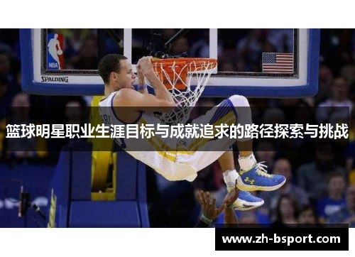 篮球明星职业生涯目标与成就追求的路径探索与挑战
