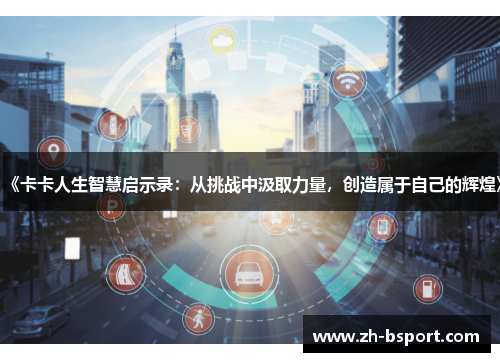 《卡卡人生智慧启示录:从挑战中汲取力量,创造属于自己的辉煌》 《卡卡人生智慧启示录:从挑战中汲取力量,创造属于自己的辉煌》