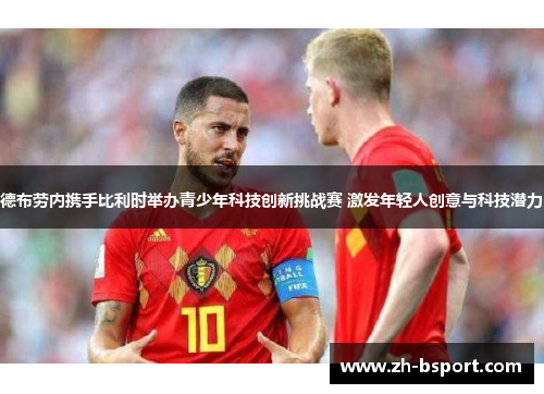 德布劳内携手比利时举办青少年科技创新挑战赛 激发年轻人创意与科技潜力 德布劳内携手比利时举办青少年科技创新挑战赛 激发年轻人创意与科技潜力