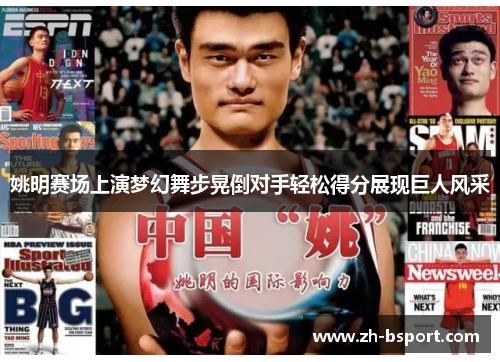姚明赛场上演梦幻舞步晃倒对手轻松得分展现巨人风采