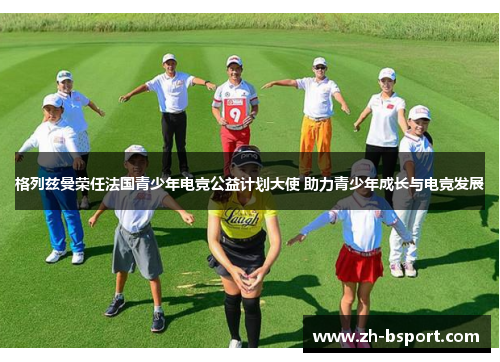 格列兹曼荣任法国青少年电竞公益计划大使 助力青少年成长与电竞发展 格列兹曼荣任法国青少年电竞公益计划大使 助力青少年成长与电竞发展