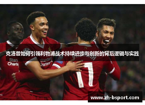 克洛普如何引领利物浦战术持续进步与创新的背后逻辑与实践 克洛普如何引领利物浦战术持续进步与创新的背后逻辑与实践