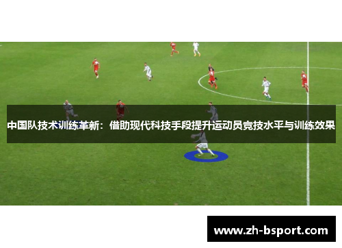 中国队技术训练革新：借助现代科技手段提升运动员竞技水平与训练效果
