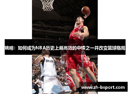 姚明:如何成为NBA历史上最高效的中锋之一并改变篮球格局 姚明:如何成为NBA历史上最高效的中锋之一并改变篮球格局