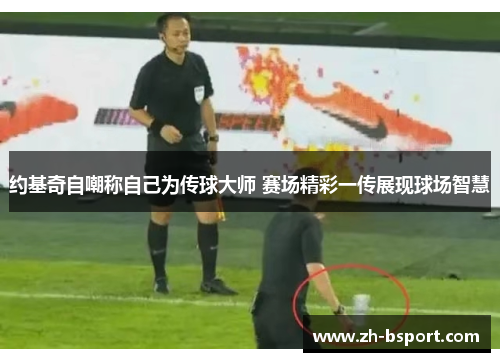 约基奇自嘲称自己为传球大师 赛场精彩一传展现球场智慧