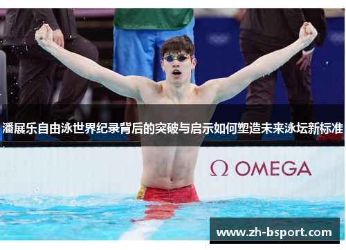 潘展乐自由泳世界纪录背后的突破与启示如何塑造未来泳坛新标准