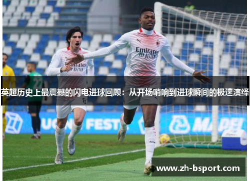 英超历史上最震撼的闪电进球回顾:从开场哨响到进球瞬间的极速演绎 英超历史上最震撼的闪电进球回顾:从开场哨响到进球瞬间的极速演绎