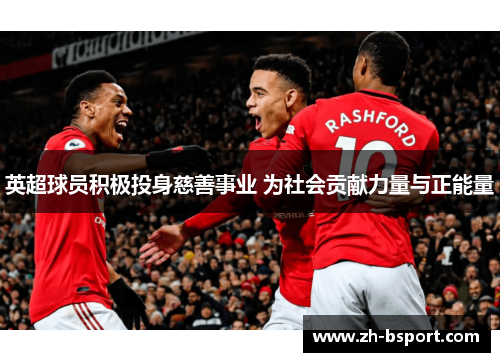 英超球员积极投身慈善事业 为社会贡献力量与正能量