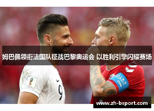 姆巴佩领衔法国队征战巴黎奥运会 以胜利引擎闪耀赛场