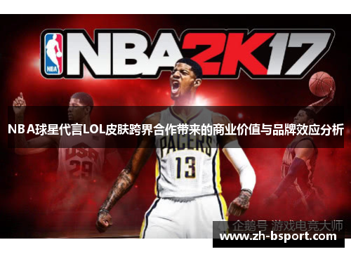 NBA球星代言LOL皮肤跨界合作带来的商业价值与品牌效应分析 NBA球星代言LOL皮肤跨界合作带来的商业价值与品牌效应分析