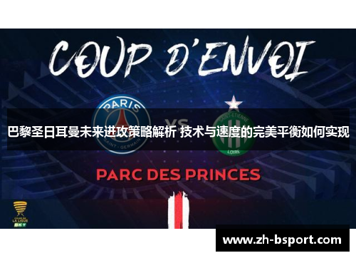 巴黎圣日耳曼未来进攻策略解析 技术与速度的完美平衡如何实现