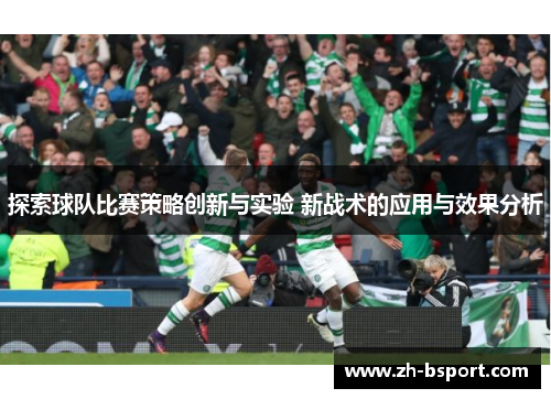 探索球队比赛策略创新与实验 新战术的应用与效果分析