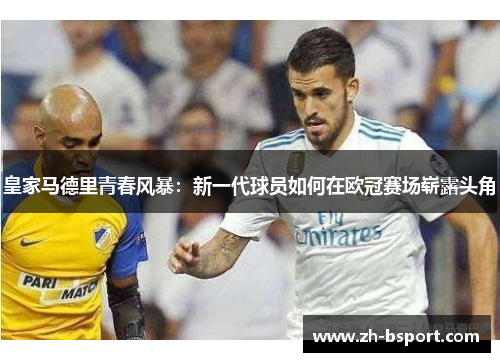 皇家马德里青春风暴：新一代球员如何在欧冠赛场崭露头角