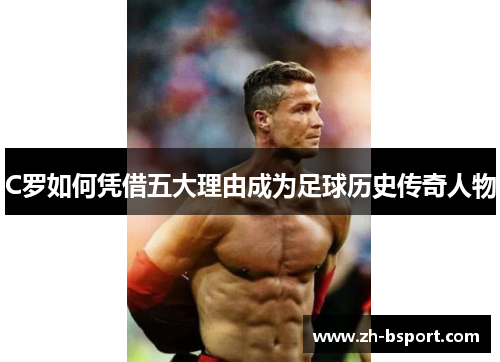 C罗如何凭借五大理由成为足球历史传奇人物 C罗如何凭借五大理由成为足球历史传奇人物