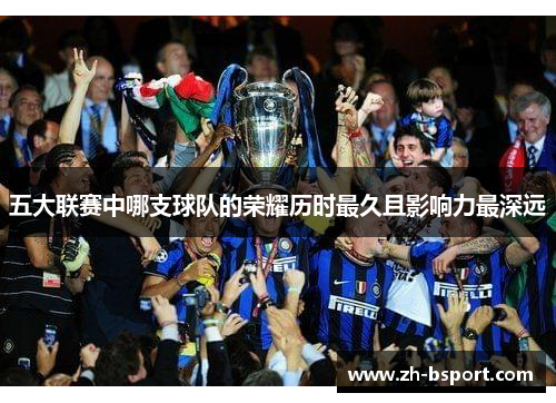 五大联赛中哪支球队的荣耀历时最久且影响力最深远 五大联赛中哪支球队的荣耀历时最久且影响力最深远
