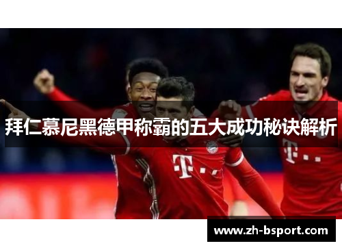 拜仁慕尼黑德甲称霸的五大成功秘诀解析