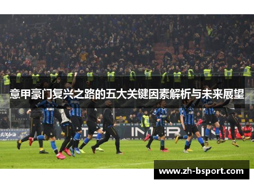 意甲豪门复兴之路的五大关键因素解析与未来展望
