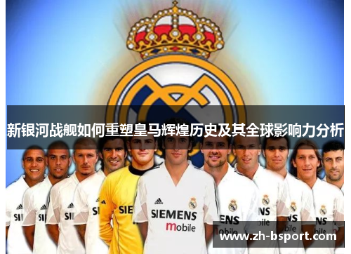 新银河战舰如何重塑皇马辉煌历史及其全球影响力分析