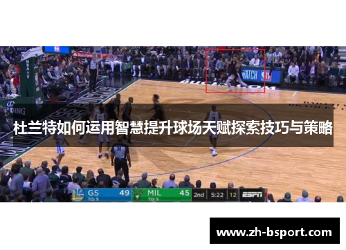 杜兰特如何运用智慧提升球场天赋探索技巧与策略