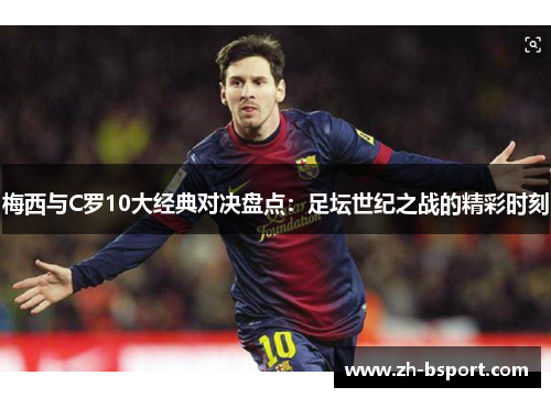 梅西与C罗10大经典对决盘点：足坛世纪之战的精彩时刻