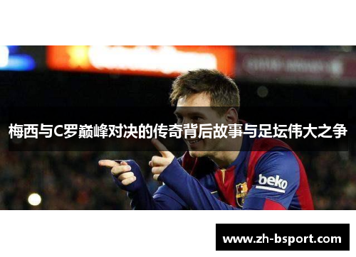梅西与C罗巅峰对决的传奇背后故事与足坛伟大之争 梅西与C罗巅峰对决的传奇背后故事与足坛伟大之争