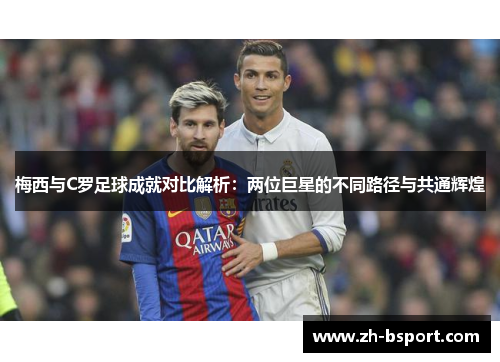 梅西与C罗足球成就对比解析：两位巨星的不同路径与共通辉煌