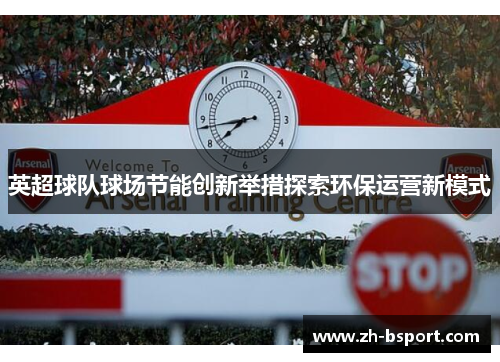 英超球队球场节能创新举措探索环保运营新模式