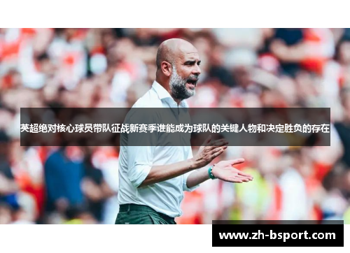 英超绝对核心球员带队征战新赛季谁能成为球队的关键人物和决定胜负的存在