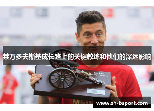 莱万多夫斯基成长路上的关键教练和他们的深远影响