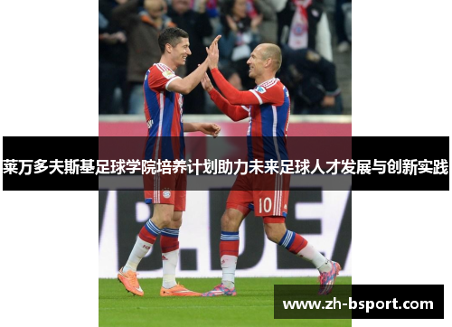 莱万多夫斯基足球学院培养计划助力未来足球人才发展与创新实践