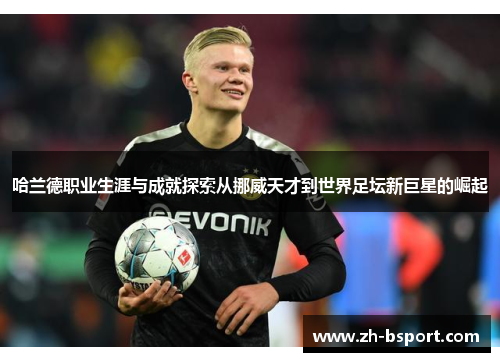 哈兰德职业生涯与成就探索从挪威天才到世界足坛新巨星的崛起