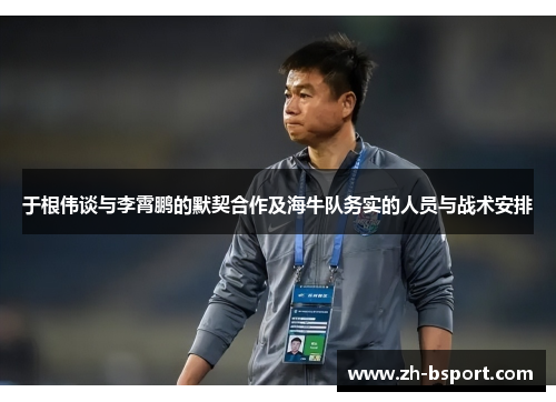 于根伟谈与李霄鹏的默契合作及海牛队务实的人员与战术安排 于根伟谈与李霄鹏的默契合作及海牛队务实的人员与战术安排