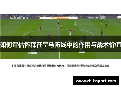 如何评估怀森在皇马防线中的作用与战术价值 如何评估怀森在皇马防线中的作用与战术价值