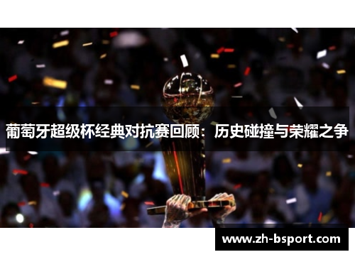 葡萄牙超级杯经典对抗赛回顾：历史碰撞与荣耀之争