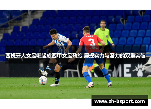 西班牙人女足崛起成西甲女足劲旅 展现实力与潜力的双重突破