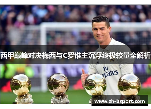 西甲巅峰对决梅西与C罗谁主沉浮终极较量全解析 西甲巅峰对决梅西与C罗谁主沉浮终极较量全解析
