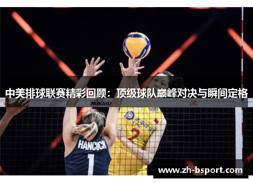 中美排球联赛精彩回顾:顶级球队巅峰对决与瞬间定格 中美排球联赛精彩回顾:顶级球队巅峰对决与瞬间定格
