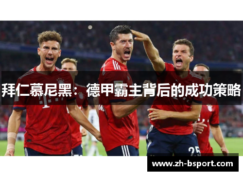 拜仁慕尼黑：德甲霸主背后的成功策略