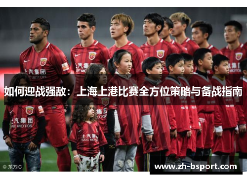 如何迎战强敌:上海上港比赛全方位策略与备战指南 如何迎战强敌:上海上港比赛全方位策略与备战指南